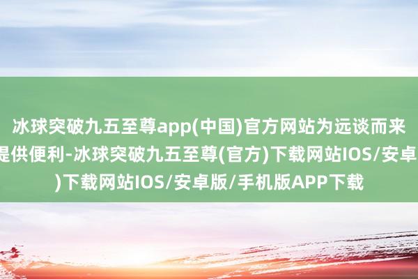 冰球突破九五至尊app(中国)官方网站为远谈而来的搭客购买土特产提供便利-冰球突破九五至尊(官方)下载网站IOS/安卓版/手机版APP下载