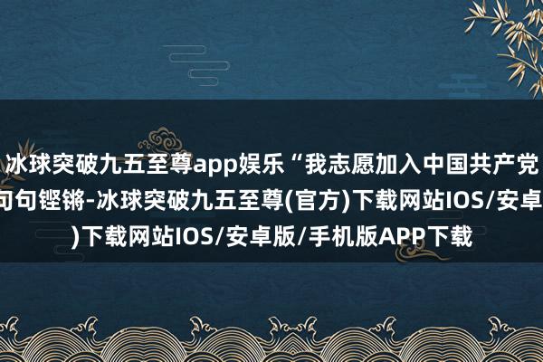 冰球突破九五至尊app娱乐“我志愿加入中国共产党……”一字一顿、句句铿锵-冰球突破九五至尊(官方)下载网站IOS/安卓版/手机版APP下载